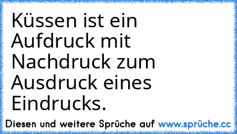 Küssen ist ein Aufdruck mit Nachdruck zum Ausdruck eines Eindrucks.