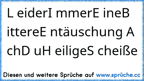 L eider
I mmer
E ine
B ittere
E ntäuschung 
A ch
D u
H eilige
S cheiße