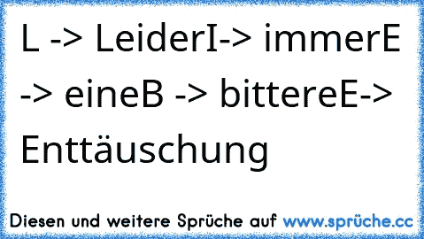 L -> Leider
I-> immer
E -> eine
B -> bittere
E-> Enttäuschung
