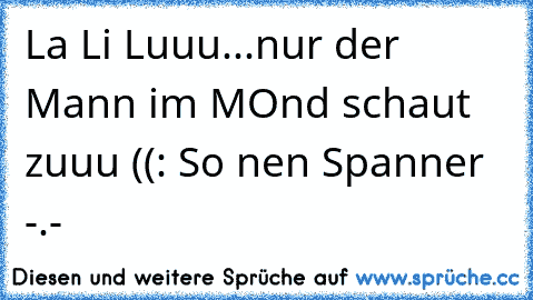 La Li Luuu...nur der Mann im MOnd schaut zuuu ((: So nen Spanner -.-