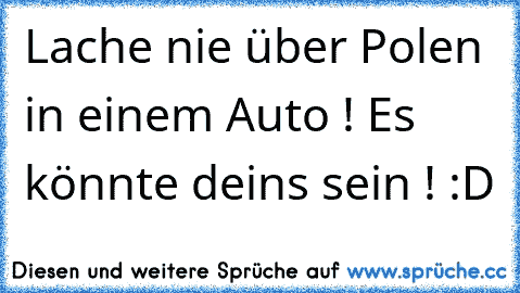 Lache nie über Polen in einem Auto ! Es könnte deins sein ! :D