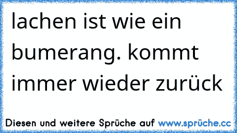 lachen ist wie ein bumerang. kommt immer wieder zurück