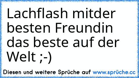 Lachflash mitder besten Freundin das beste auf der Welt ;-)