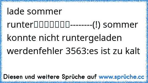 lade sommer runter
███████--------
(!) sommer konnte nicht runtergeladen werden
fehler 3563:
es ist zu kalt