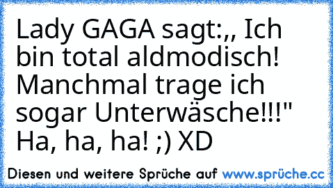 Lady GAGA sagt:,, Ich bin total aldmodisch! Manchmal trage ich sogar Unterwäsche!!!" Ha, ha, ha! ;) XD