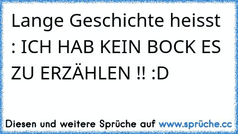 Lange Geschichte heisst : ICH HAB KEIN BOCK ES ZU ERZÄHLEN !! :D