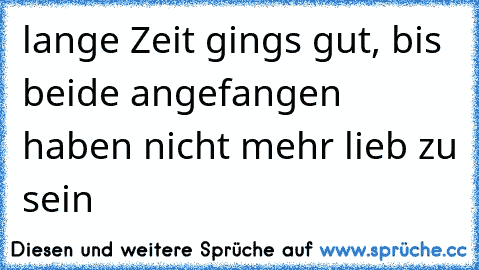 lange Zeit ging´s gut, bis beide angefangen haben nicht mehr lieb zu sein