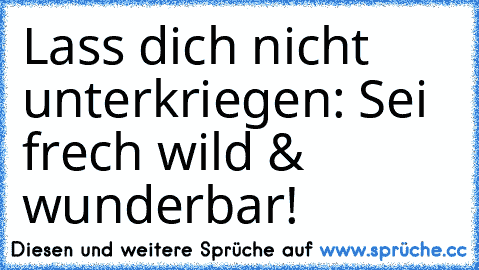 Lass dich nicht unterkriegen: Sei frech wild & wunderbar!