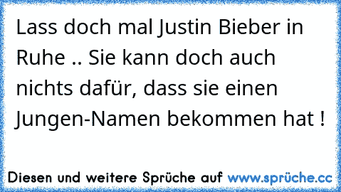 Lass doch mal Justin Bieber in Ruhe .. Sie kann doch auch nichts dafür, dass sie einen Jungen-Namen bekommen hat !