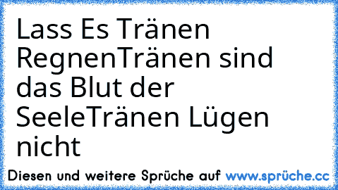 Lass Es Tränen Regnen
Tränen sind das Blut der Seele
Tränen Lügen nicht