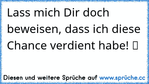 Lass mich Dir doch beweisen, dass ich diese Chance verdient habe! ツ