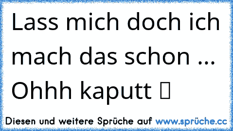 Lass mich doch ich mach das schon ... Ohhh kaputt ツ ღ