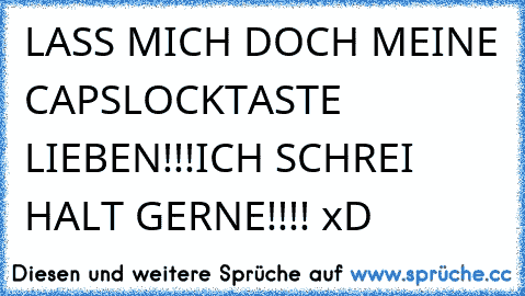 LASS MICH DOCH MEINE CAPSLOCKTASTE LIEBEN!!!
ICH SCHREI HALT GERNE!!!! xD