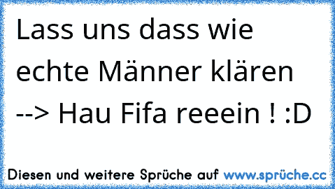 Lass uns dass wie echte Männer klären --> Hau Fifa reeein ! :D