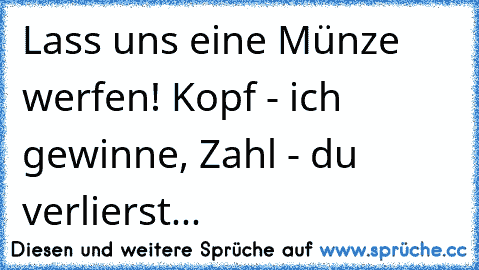 Lass uns eine Münze werfen! Kopf - ich gewinne, Zahl - du verlierst...