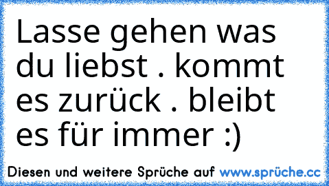 Lasse gehen was du liebst . kommt es zurück . bleibt es für immer :)