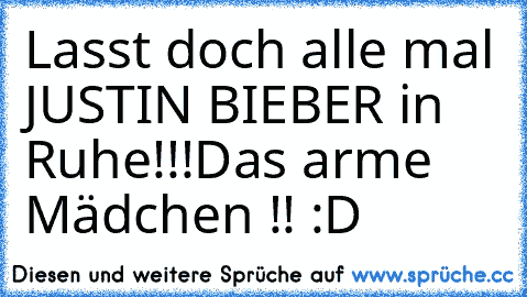 Lasst doch alle mal JUSTIN BIEBER in Ruhe!!!
Das arme Mädchen !! :D