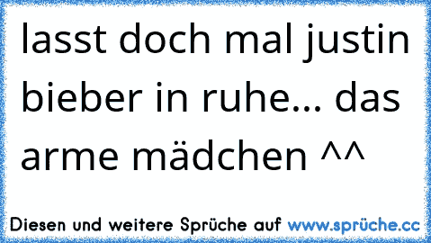 lasst doch mal justin bieber in ruhe... das arme mädchen ^^