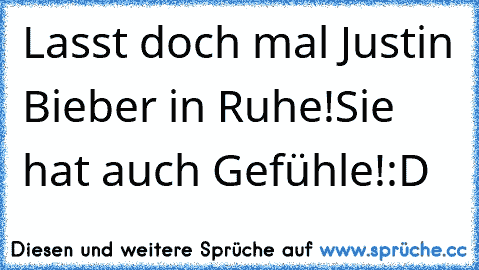 Lasst doch mal Justin Bieber in Ruhe!
Sie hat auch Gefühle!
:D