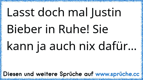 Lasst doch mal Justin Bieber in Ruhe! Sie kann ja auch nix dafür...