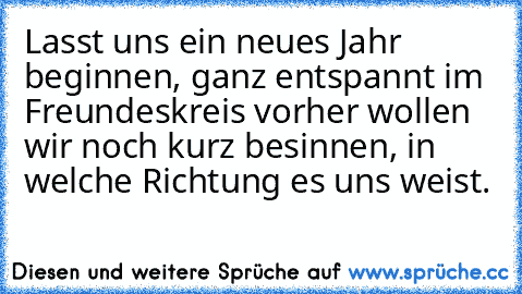 Lasst uns ein neues Jahr beginnen, ganz entspannt im Freundeskreis vorher wollen wir noch kurz besinnen, in welche Richtung es uns weist.