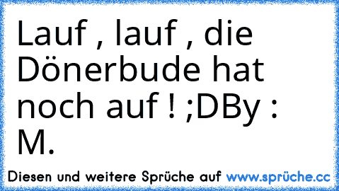 Lauf , lauf , die Dönerbude hat noch auf ! ;D
By : M.♥