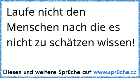 Laufe nicht den Menschen nach die es nicht zu schätzen wissen!