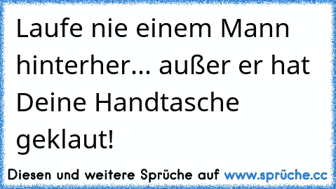 Laufe nie einem Mann hinterher... außer er hat Deine Handtasche geklaut!