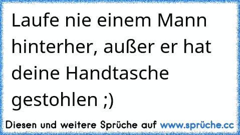 Laufe nie einem Mann hinterher, außer er hat deine Handtasche gestohlen ;)