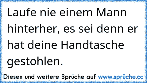 Laufe nie einem Mann hinterher, es sei denn er hat deine Handtasche gestohlen.