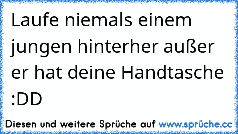 Laufe niemals einem jungen hinterher außer er hat deine Handtasche :DD