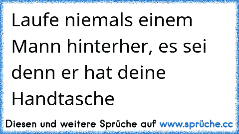 Laufe niemals einem Mann hinterher, es sei denn er hat deine Handtasche