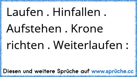 Laufen . Hinfallen . Aufstehen . Krone richten . Weiterlaufen : ♥