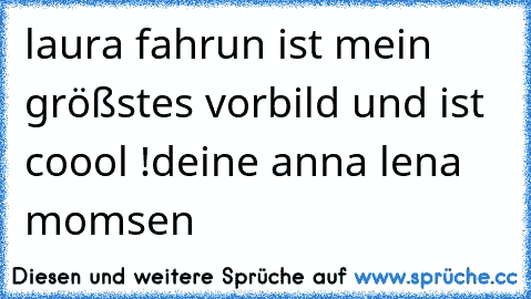 laura fahrun ist mein größstes vorbild und ist coool !
deine anna lena momsen ♥