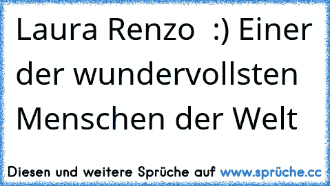 Laura Renzo ♥ :) Einer der wundervollsten Menschen der Welt ♥