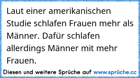 Laut einer amerikanischen Studie schlafen Frauen mehr als Männer. Dafür schlafen allerdings Männer mit mehr Frauen.