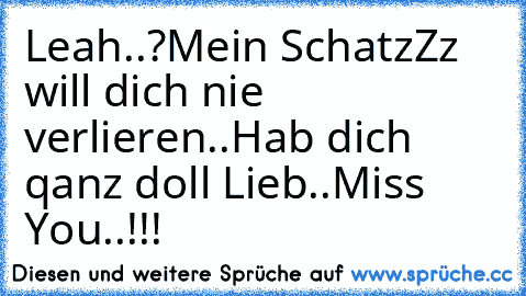 Leah..?
Mein SchatzZz will dich nie verlieren..♥
Hab dich qanz doll Lieb..♥
Miss You..♥
!!!