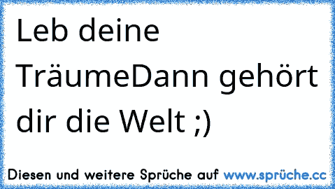 Leb deine Träume
Dann gehört dir die Welt ;) ♥