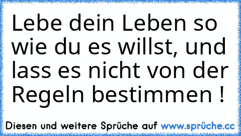 Lebe dein Leben so wie du es willst, und lass es nicht von der Regeln bestimmen !♥