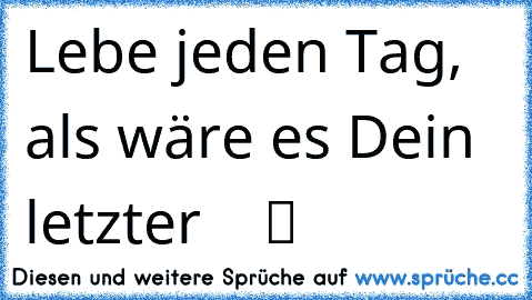 Lebe jeden Tag, als wäre es Dein letzter ღ ♥ ღ ツ