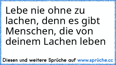 Lebe nie ohne zu lachen, denn es gibt Menschen, die von deinem Lachen leben ♥ ♥