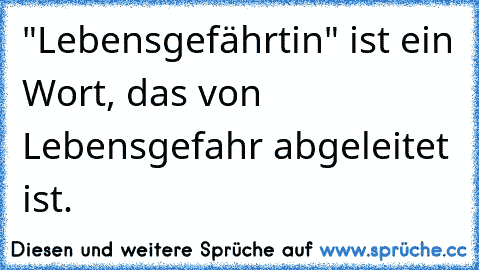 "Lebensgefährtin" ist ein Wort, das von Lebensgefahr abgeleitet ist.