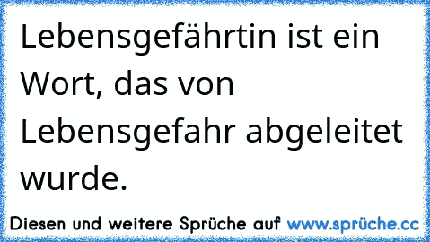 Lebensgefährtin ist ein Wort, das von Lebensgefahr abgeleitet wurde.