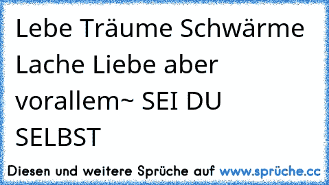 Lebe♥ Träume♥ Schwärme♥ Lache♥ Liebe♥ aber vorallem~ SEI DU SELBST♥