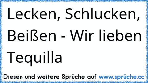 Lecken, Schlucken, Beißen - Wir lieben Tequilla