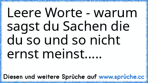 Leere Worte - warum sagst du Sachen die du so und so nicht ernst meinst.....