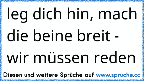 leg dich hin, mach die beine breit - wir müssen reden