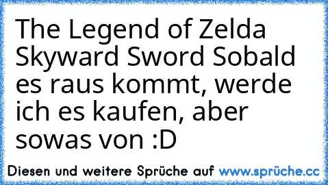 The Legend of Zelda Skyward Sword ♥
Sobald es raus kommt, werde ich es kaufen, aber sowas von :D