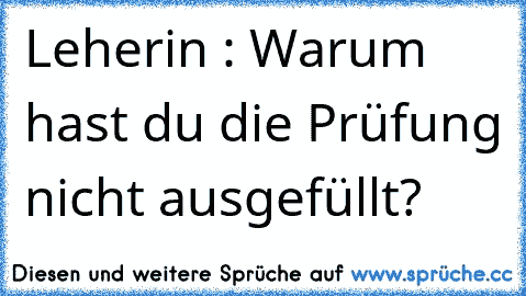 Leherin : Warum hast du die Prüfung nicht ausgefüllt?