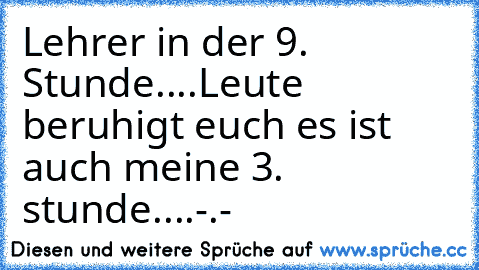 Lehrer in der 9. Stunde....Leute beruhigt euch es ist auch meine 3. stunde....-.-